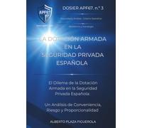 LA DOTACIÓN ARMADA EN LA SEGURIDAD PRIVADA ESPAÑOLA: El Dilema de la Dotación Armada en la Seguridad Privada Española: Un Análisis de Conveniencia, ... (DOSIERES APF67 - Seguridad y Sistema)