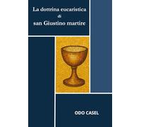 La dottrina eucaristica di san Giustino martire: Alle origini della teologia eucaristica cristiana. San Giustino martire e la Chiesa del II secolo