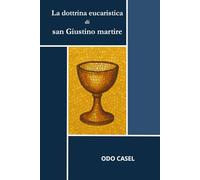 La dottrina eucaristica di san Giustino martire: Alle origini della teologia eucaristica cristiana. San Giustino martire e la Chiesa del II secolo