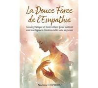 La Douce Force de l’Empathie: Guide pratique et bienveillant pour cultiver son intelligence émotionnelle sans s’épuiser (Ton Chemin Intérieur, Pas à Pas)