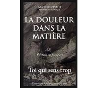 LA DOULEUR DANS LA MATIÈRE: Toi qui sens trop