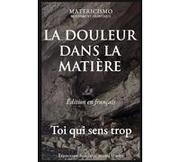 LA DOULEUR DANS LA MATIÈRE: Toi qui sens trop