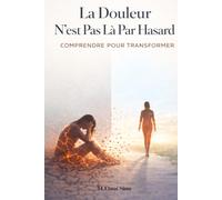 La Douleur N’Est Pas Là Par Hasard - Comprendre pour Transformer: Découvre pourquoi tu souffres, libère ce qui te pèse et transforme ta douleur en une ... enfin d’avancer avec clarté et puissance .