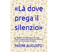 «Là dove prega il silenzio»: 33 risposte sulla preghiera per chi vuole abitare il cuore di Dio