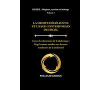LA DROITE HÉGÉLIENNE ET L'USAGE CONTEMPORAIN DE HEGEL: Contre les distorsions de la dialectique : Hegel comme antidote aux lectures totalitaires de la ... 4 (HEGEL : Origines, système et héritage)