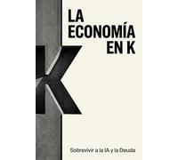 La Economía en K: Como sobrevivir a la inteligencia artificial y a la deuda pública