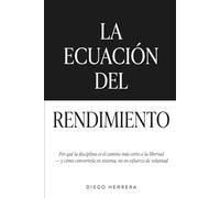 La Ecuación del Rendimiento: Por qué la disciplina es el camino más corto a la libertad - y cómo convertirla en sistema, no en esfuerzo de voluntad