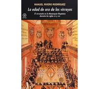 La edad de oro de los virreyes: El virreinato en la Monarquía Hispánica durante los siglos XVI y XVII (Universitaria)