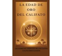 La edad de oro del califato: Lecciones de liderazgo de los cuatro califas bien guiados (Colección de Historia Islámica Temprana)