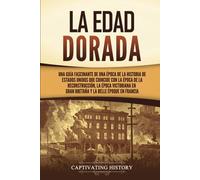 La Edad Dorada: Una guía fascinante de una época de la historia de Estados Unidos que coincide con la época de la Reconstrucción, la época victoriana en Gran Bretaña y la Belle Époque en Francia
