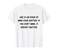 La Edad es una cuestión de Mente sobre la Materia. Si no te Importa Camiseta
