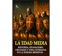 La Edad Media: Historia, Feudalismo, Cruzadas y Vida Cotidiana en la Europa Medieval. (Crónicas de la Historia Universal)