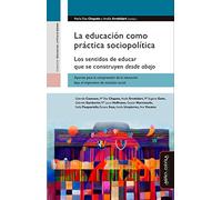 La educación como practica sociopolítica: Los sentidos de educar que se construyen desde abajo (SIN COLECCION)