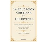 La educación cristiana de los jóvenes: Cómo se debe criar e instruir en buenas maneras y disciplina cristiana