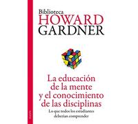 La educación de la mente y el conocimiento de las disciplinas: Lo que todos los estudiantes deberían comprender (Biblioteca Howard Gardner)
