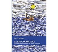 La Educación Viva: Navegando hacia una educación más humana y consciente. Libro de Psicología sobre la Crianza con apego. Para familias, maestros y educadores.