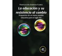 LA EDUCACIÓN Y SU RESISTENCIA AL CAMBIO: Propuestas de un nuevo modelo educativo para el siglo XXI (Construir Mundos)