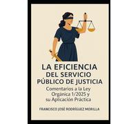 LA EFICIENCIA DEL SERVICIO PÚBLICO DE JUSTICIA: COMENTARIOS A LA LEY ORGÁNICA 1/2025 Y SU APLICACIÓN PRÁCTICA