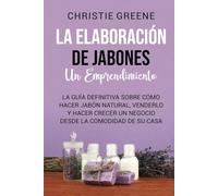 La elaboración de jabones: un emprendimiento: La guía definitiva sobre cómo hacer jabón natural, venderlo y hacer crecer un negocio desde la comodidad de su casa (Fabricación de jabones y velas)