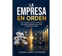 La empresa en orden: Cómo organizar, controlar y fortalecer una pequeña empresa antes de que el desorden la quiebre (Biblioteca Práctica Financiera y Empresarial)
