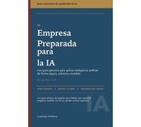 La empresa preparada para la IA: Una guía ejecutiva para aplicar inteligencia artificial de forma segura, práctica y rentable.