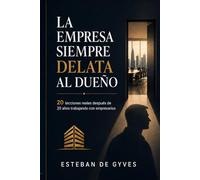 La Empresa Siempre Delata al Dueño: 20 lecciones reales después de 20 años trabajando con empresarios que querían crecer, pero primero tuvieron que enfrentarse a sí mismos
