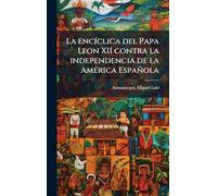 La encÃ-clica del Papa Leon XII contra la independencia de la AmÃ(c)rica Española
