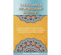 LA ENCICLOPEDIA DE LAS DISCIPLINAS HOLÍSTICAS: Cuida tu cuerpo con el reiki y la moxa. Alimenta tu alma con el ikigai, el eneagrama y las constelaciones familiares sistémicas.