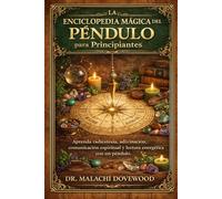 LA ENCICLOPEDIA MÁGICA DEL PÉNDULO PARA PRINCIPIANTES: Aprenda radiestesia, adivinación, comunicación espiritual y lectura energética con un péndulo.