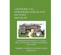 LA ENCINA Y EL ESPUMOSO CHOCOLATE EN TAZA. (NOVELA: LA IMAGINACIÓN FANTASIOSA Y EL COGITAR LÍRICO, CONSTRUYE EL PAISAJE QUE DESEAMOS VER Y SENTIR.