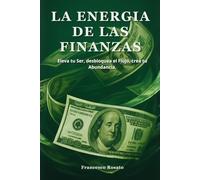 La Energia de las Finanzas: Eleva tu Ser, Desbloquea el Flujo, Crea tu Abundancia