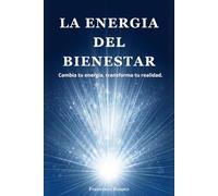 La Energia del Bienestar: Cambia tu Energía, Transforma tu Realidad