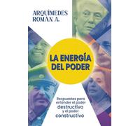 La Energía del Poder: Respuestas para entender el poder destructivo y el poder constructivo