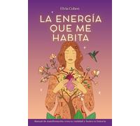 La energía que me habita: Manual de manifestación: crea tu realidad y honra tu historia