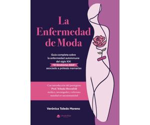 La Enfermedad de Moda. Guía completa sobre la enfermedad autoinmune del siglo XXI “El Síndrome ASIA” asociado a prótesis mamarias
