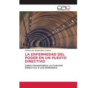 La Enfermedad del Poder En Un Puesto Directivo: COMO TRANSFORMA LA FUNCION DIRECTIVA A LAS PERSONAS