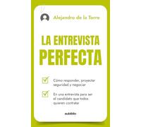 La entrevista perfecta: Cómo responder, proyectar seguridad y negociar en una entrevista para ser el candidato que todos quieren contratar