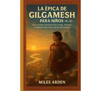 LA ÉPICA DE GILGAMESH PARA NIÑOS (8-12): Una aventura atemporal de coraje, amistad y sabiduría del primer héroe del mundo