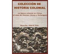 La época colonial en China: el caso de Xiamen (Amoy y Gulangyu) (COLECCIÓN DE HISTORIA COLONIAL)