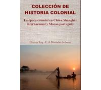La época colonial en China: Shanghái internacional y Macao portugués (COLECCIÓN DE HISTORIA COLONIAL)