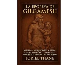 La epopeya de Gilgamesh: Mitología mesopotámica antigua, contexto histórico y lecciones atemporales sobre la vida y la muerte