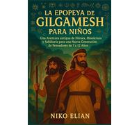 La Epopeya de Gilgamesh para Niños: Una Aventura Antigua de Héroes, Monstruos y Sabiduría para una Nueva Generación de Pensadores de 7 a 12 Años