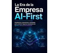 La Era de la Empresa AI-First: Cómo diseñar negocios autónomos, equipos de agentes y ventajas competitivas en la economía de la inteligencia abundante