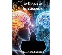 La Era de la Inteligencia: Un viaje a los orígenes, la ética y el futuro del pensamiento artificial.