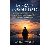 LA ERA DE LA SOLEDAD: Por Qué Cada Vez Más Personas Eligen Estar Solas y Cómo Construir Una Vida Plena Con o Sin Pareja