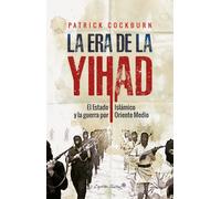 La era de la Yihad. El Estado Islámico y la guerra por Oriente Próximo | Patrick Cockburn
