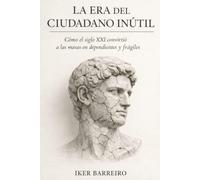 La era del ciudadano inútil: Cómo el siglo XXI convirtió a las masas en dependientes, frágiles y controlables.