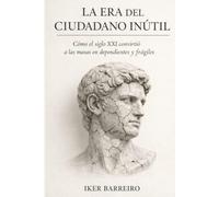La era del ciudadano inútil: Cómo el siglo XXI convirtió a las masas en dependientes, frágiles y controlables.