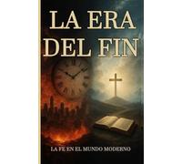 LA ERA DEL FIN: Profecía, fe y supervivencia espiritual en los últimos días