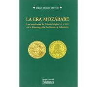 La era mozárabe. Los mozárabes de Toledo (siglos XII y XIII) en la historiografía, las fuentes y la historia